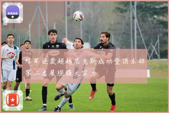 绿军逆袭超越尼克斯成功登顶东部第二名展现强大实力