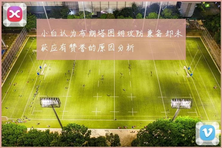 小白认为布朗塔图姆攻防兼备却未获应有赞誉的原因分析