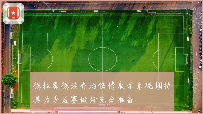 德拉蒙德谈乔治伤情表示乐观期待其为季后赛做好充分准备