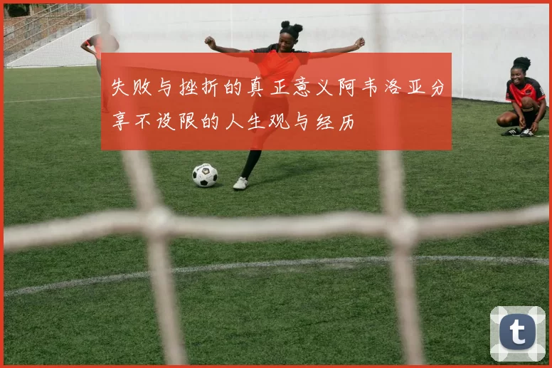失败与挫折的真正意义阿韦洛亚分享不设限的人生观与经历