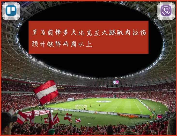 罗马前锋多夫比克左大腿肌肉拉伤预计缺阵两周以上