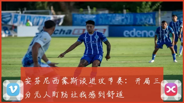 安芬尼西蒙斯谈进攻节奏：开局三分无人盯防让我感到舒适